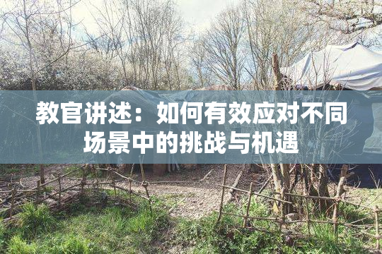 教官讲述：如何有效应对不同场景中的挑战与机遇