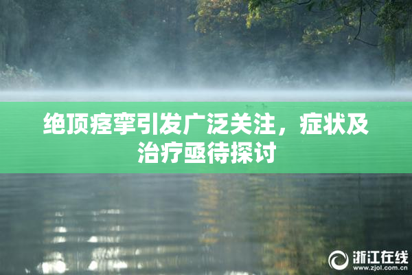 绝顶痉挛引发广泛关注，症状及治疗亟待探讨