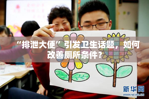 “排泄大便”引发卫生话题，如何改善厕所条件？
