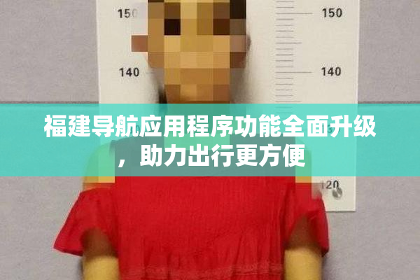 福建导航应用程序功能全面升级，助力出行更方便