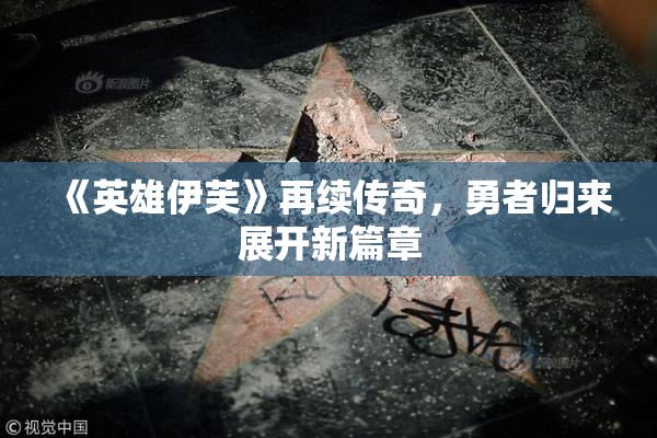 《英雄伊芙》再续传奇，勇者归来展开新篇章