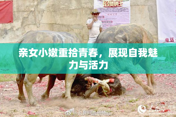 亲女小嫩重拾青春，展现自我魅力与活力