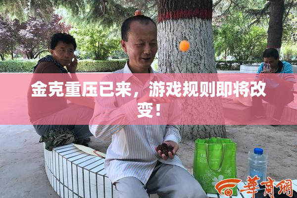 金克重压已来，游戏规则即将改变！