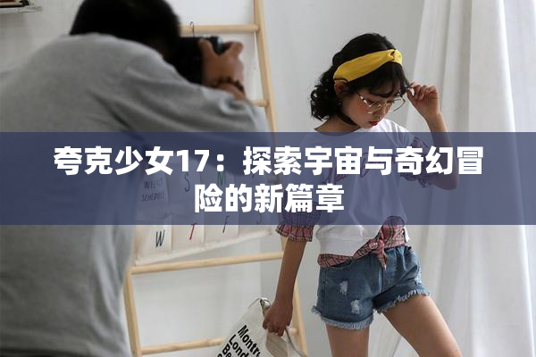 夸克少女17：探索宇宙与奇幻冒险的新篇章