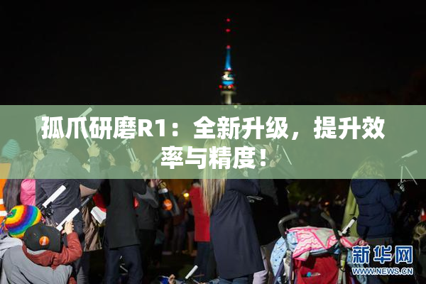 孤爪研磨R1：全新升级，提升效率与精度！