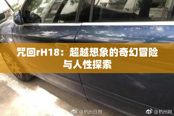 咒回rH18：超越想象的奇幻冒险与人性探索