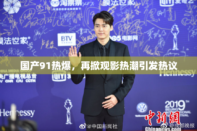 国产91热爆，再掀观影热潮引发热议