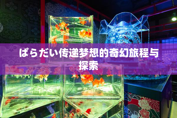 ぱらだい传递梦想的奇幻旅程与探索