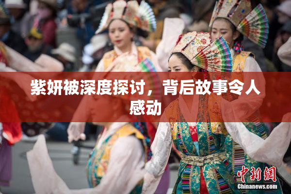 紫妍被深度探讨，背后故事令人感动
