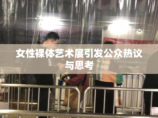 女性裸体艺术展引发公众热议与思考