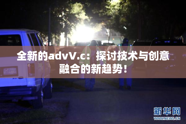 全新的advV.c：探讨技术与创意融合的新趋势！