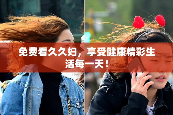 免费看久久妇，享受健康精彩生活每一天！