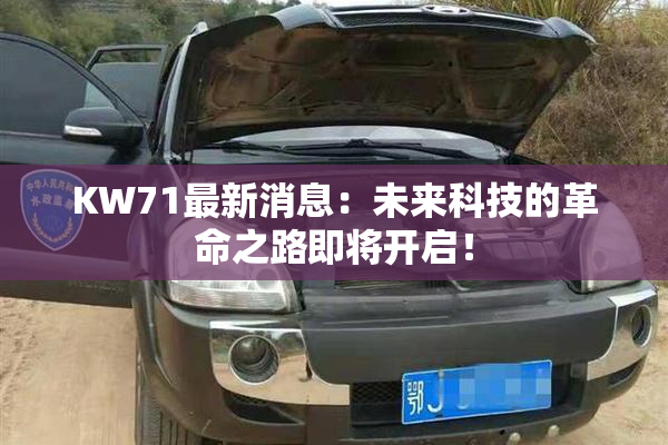 KW71最新消息：未来科技的革命之路即将开启！