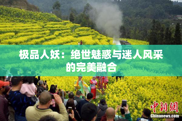 极品人妖：绝世魅惑与迷人风采的完美融合
