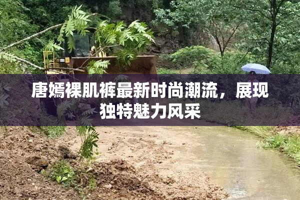 唐嫣裸肌裤最新时尚潮流，展现独特魅力风采