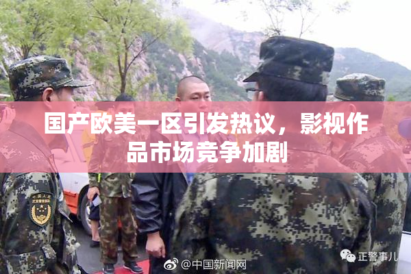 国产欧美一区引发热议，影视作品市场竞争加剧