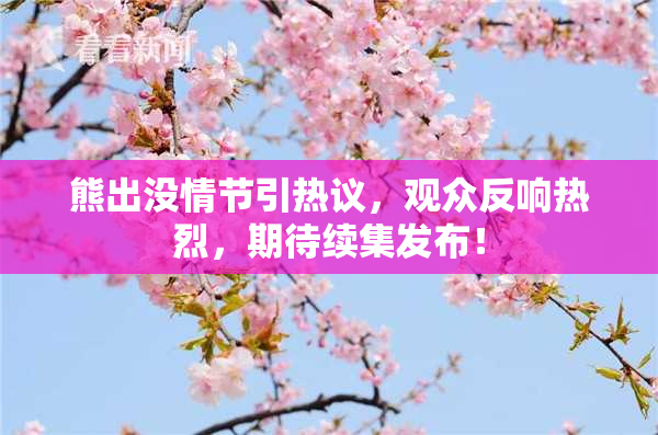 熊出没情节引热议，观众反响热烈，期待续集发布！