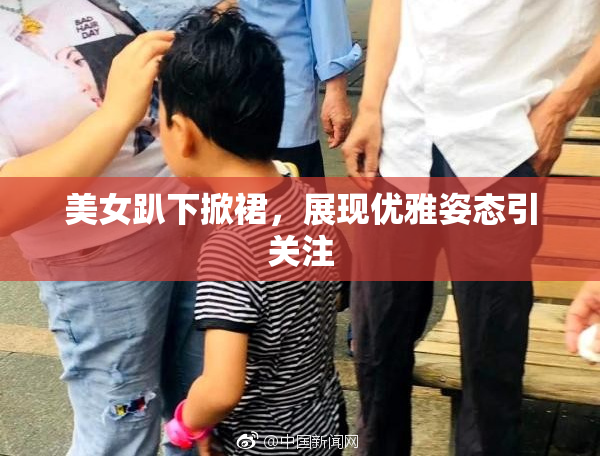 美女趴下掀裙，展现优雅姿态引关注