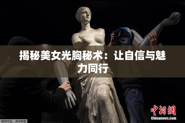揭秘美女光胸秘术：让自信与魅力同行