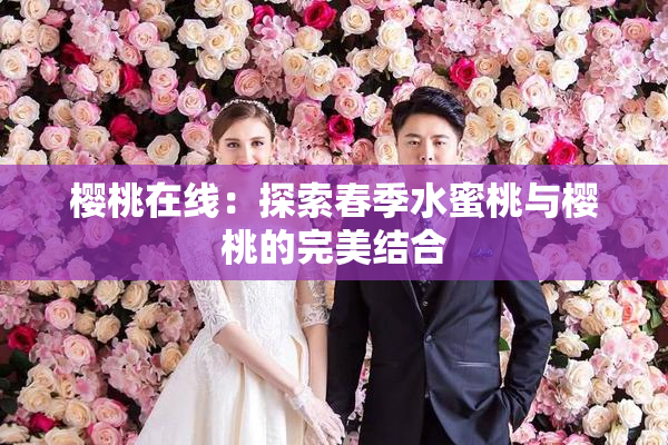 樱桃在线：探索春季水蜜桃与樱桃的完美结合