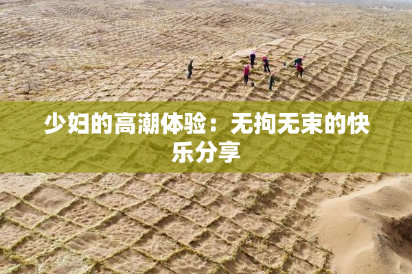 少妇的高潮体验：无拘无束的快乐分享