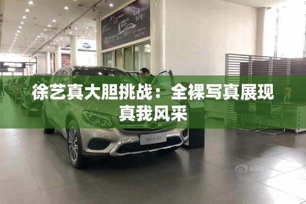 徐艺真大胆挑战：全裸写真展现真我风采