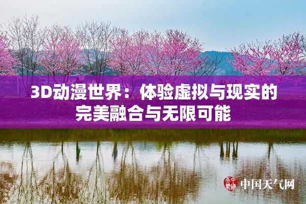 3D动漫世界：体验虚拟与现实的完美融合与无限可能