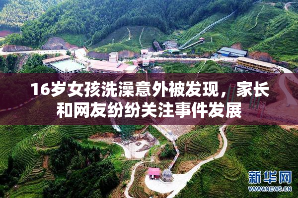 16岁女孩洗澡意外被发现，家长和网友纷纷关注事件发展