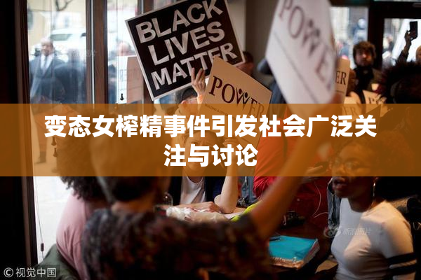 变态女榨精事件引发社会广泛关注与讨论