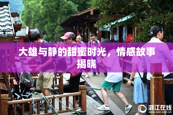 大雄与静的甜蜜时光，情感故事揭晓