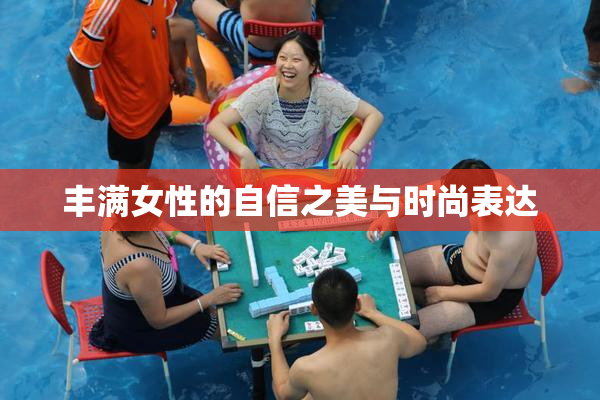 丰满女性的自信之美与时尚表达