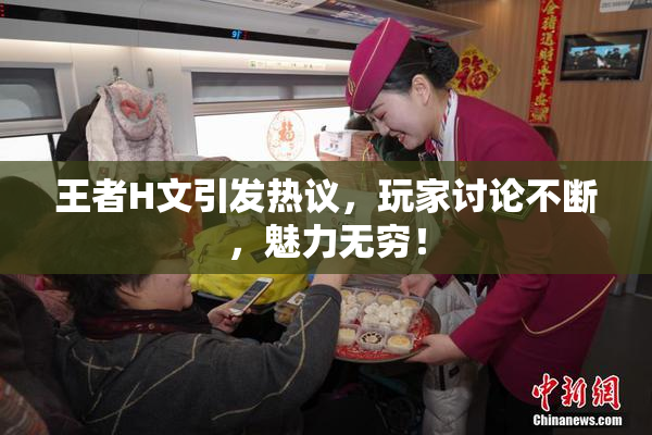 王者H文引发热议,玩家讨论不断,魅力无穷!