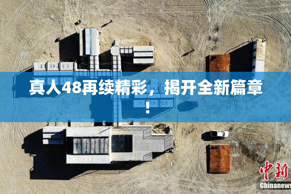 真人48再续精彩，揭开全新篇章！