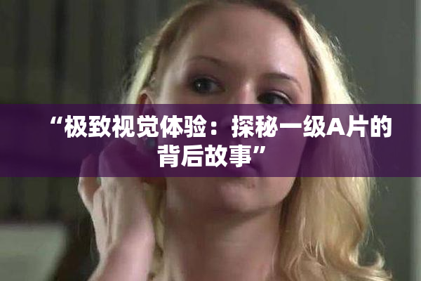 “极致视觉体验：探秘一级A片的背后故事”