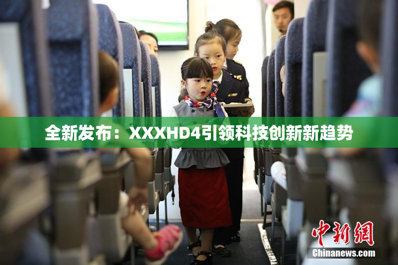 全新发布：XXXHD4引领科技创新新趋势