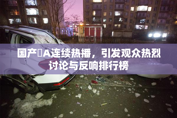 国产婬A连续热播，引发观众热烈讨论与反响排行榜