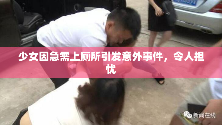 少女因急需上厕所引发意外事件，令人担忧