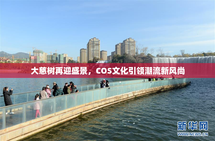大慈树再迎盛景，COS文化引领潮流新风尚