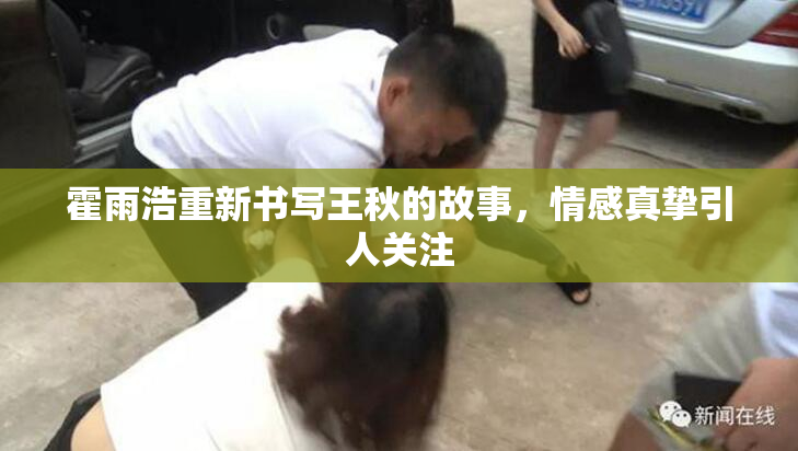 霍雨浩重新书写王秋的故事，情感真挚引人关注