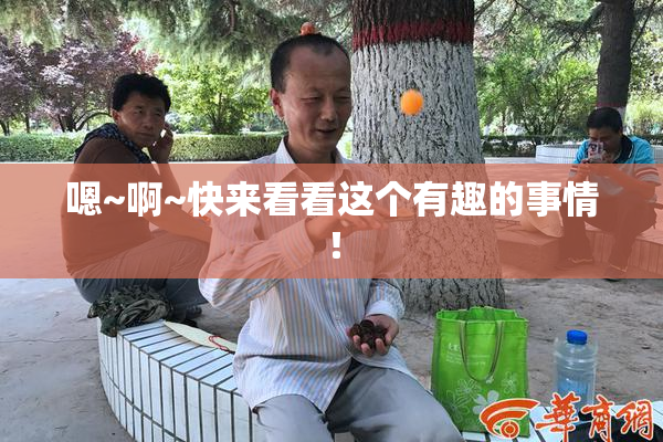 嗯~啊~快来看看这个有趣的事情！