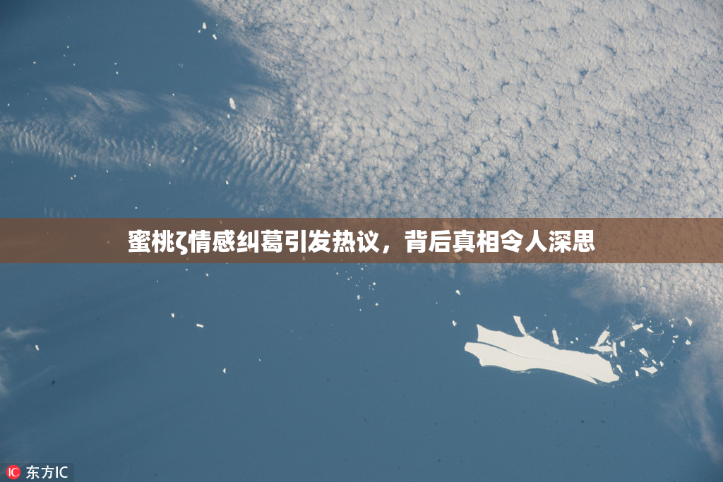 蜜桃ζ情感纠葛引发热议，背后真相令人深思