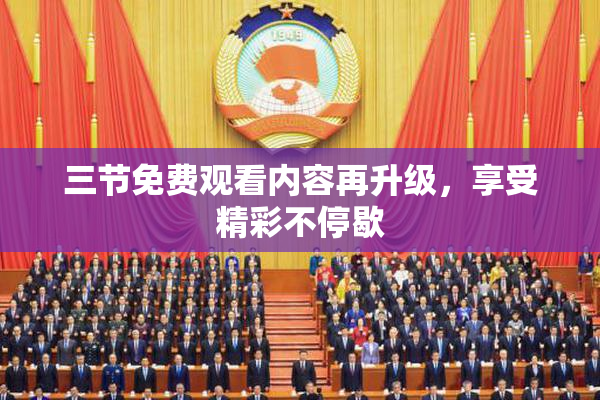 三节免费观看内容再升级，享受精彩不停歇