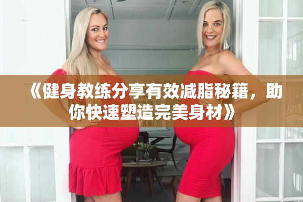 《健身教练分享有效减脂秘籍，助你快速塑造完美身材》
