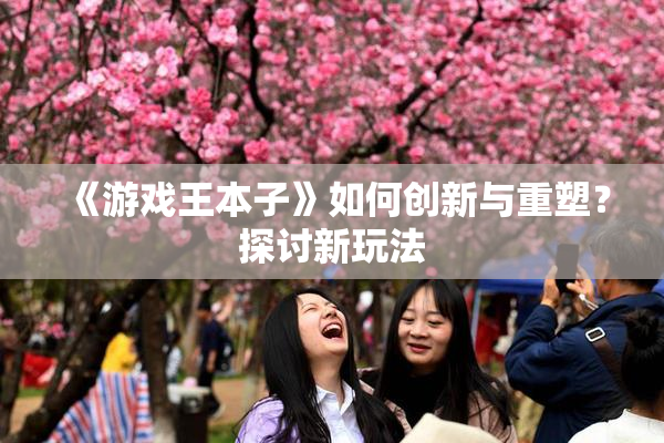 《游戏王本子》如何创新与重塑?探讨新玩法
