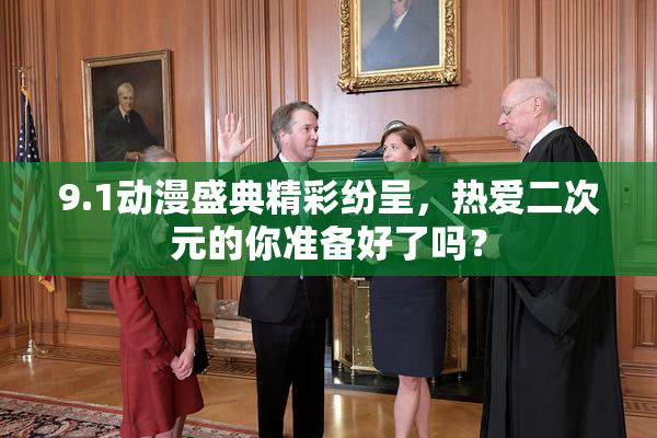 9.1动漫盛典精彩纷呈，热爱二次元的你准备好了吗？
