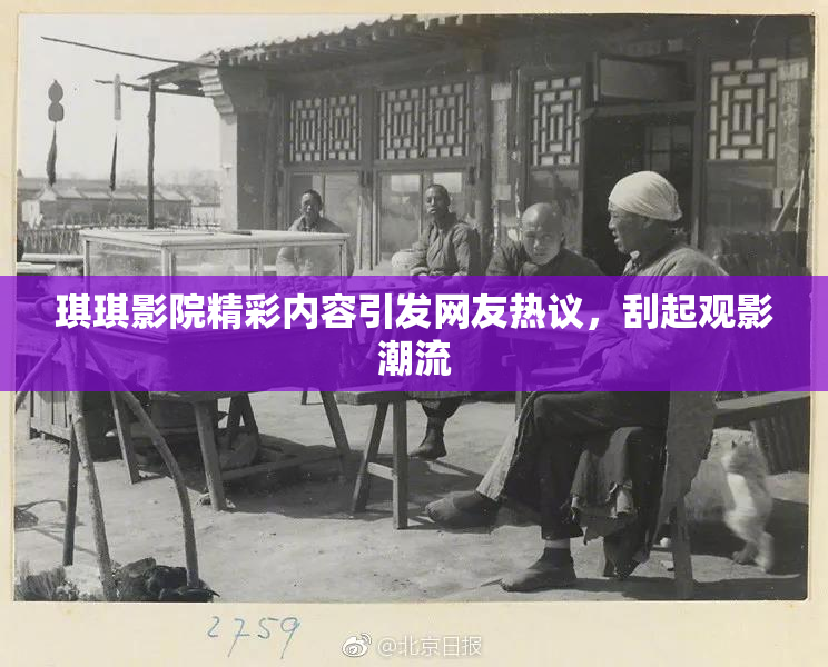琪琪影院精彩内容引发网友热议,刮起观影潮流