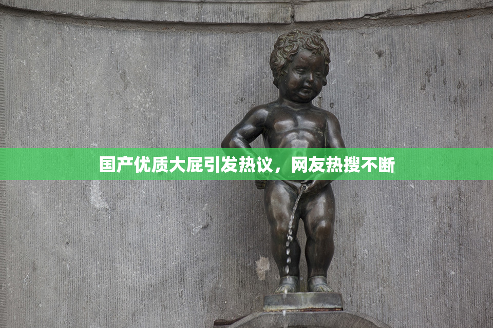 国产优质大屁引发热议，网友热搜不断