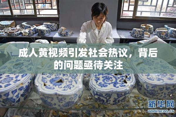 成人黄视频引发社会热议，背后的问题亟待关注