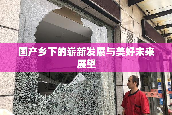 国产乡下的崭新发展与美好未来展望