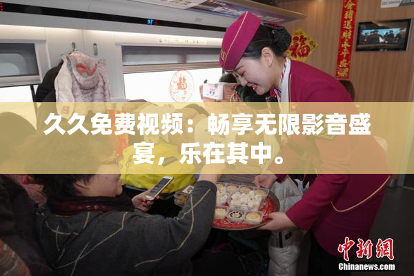 久久免费视频:畅享无限影音盛宴,乐在其中。
